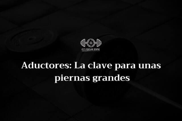 Aductores la clave para unas piernas grandes – 100