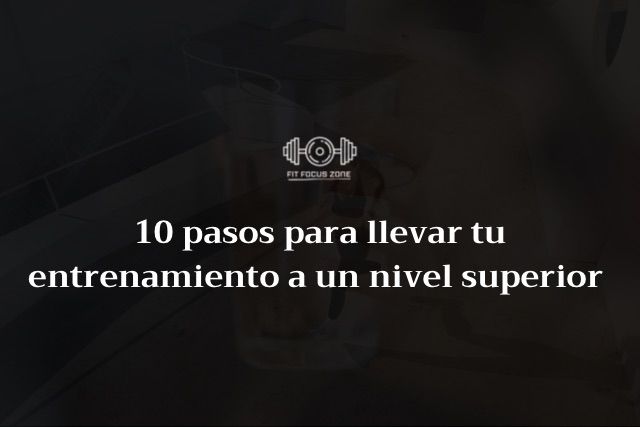 10 Pasos Para Llevar Tu Entrenamiento A Un Nivel Superior – 9